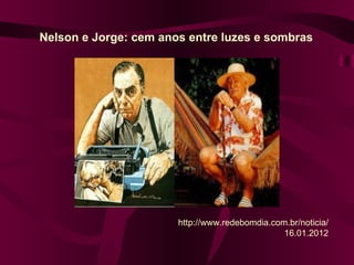 Nelson e Jorge: cem anos entre luzes e sombras




                       http://www.redebomdia.com.br/noticia/
                                                16.01.2012
 