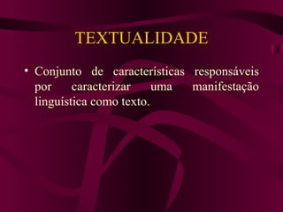 TEXTUALIDADE
• Conjunto de características responsáveis
  por     caracterizar    uma manifestação
  linguística como texto.
 