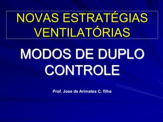 NOVAS ESTRATÉGIAS
VENTILATÓRIAS
MODOS DE DUPLO
CONTROLE
Prof. Jose de Arimatea C. filho
 