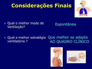 Considerações Finais
 Qual o melhor modo de
Ventilação?
 Qual a melhor estratégia
ventilatória ?
Espontânea
Que melhor se adapta
AO QUADRO CLÍNICO
 