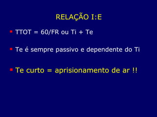 RELAÇÃO I:E
 TTOT = 60/FR ou Ti + Te
 Te é sempre passivo e dependente do Ti
 Te curto = aprisionamento de ar !!
 