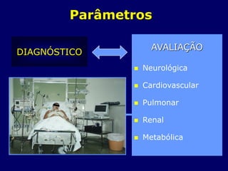 AVALIAÇÃO
 Neurológica
 Cardiovascular
 Pulmonar
 Renal
 Metabólica
DIAGNÓSTICO
Parâmetros
 