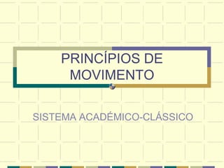 PRINCÍPIOS DE
     MOVIMENTO

SISTEMA ACADÉMICO-CLÁSSICO
 