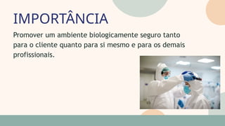 IMPORTÂNCIA
05
07
Promover um ambiente biologicamente seguro tanto
para o cliente quanto para si mesmo e para os demais
profissionais.
 