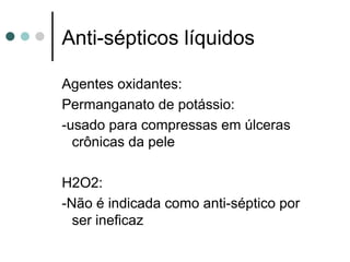 Agentes oxidantes:
Permanganato de potássio:
-usado para compressas em úlceras
crônicas da pele
H2O2:
-Não é indicada como anti-séptico por
ser ineficaz
Anti-sépticos líquidos
 