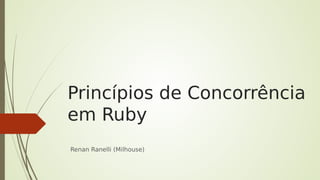 Princípios de Concorrência
em Ruby
Renan Ranelli (Milhouse)
 