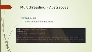 Multithreading – Abstrações
➢
Thread pools
➢
Worke-horse dos executors.
 