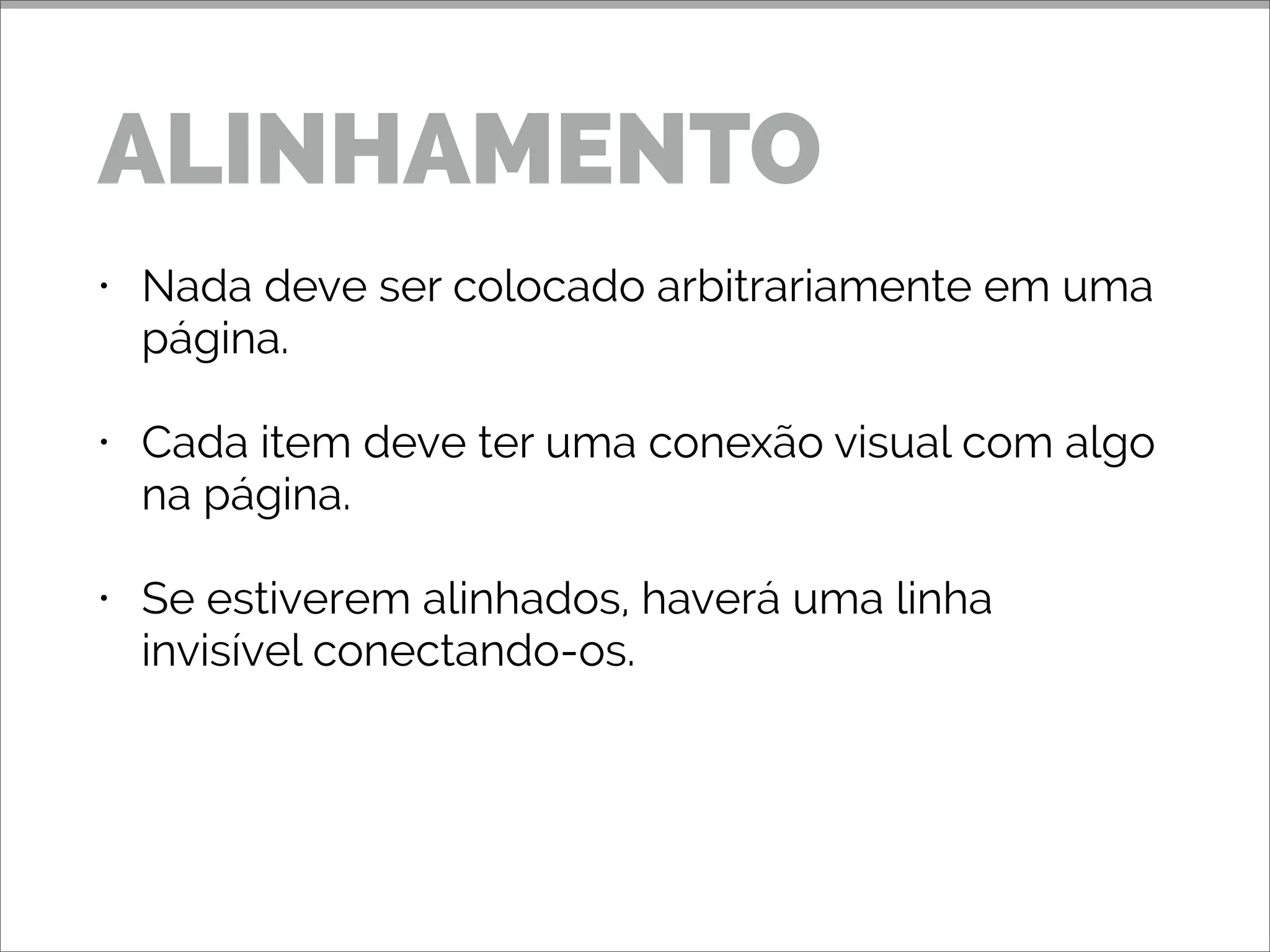 • Nada deve ser colocado arbitrariamente em uma
página.
• Cada item deve ter uma conexão visual com algo
na página.
• Se estiverem alinhados, haverá uma linha
invisível conectando-os.
ALINHAMENTO
 