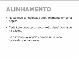 • Nada deve ser colocado arbitrariamente em uma
página.
• Cada item deve ter uma conexão visual com algo
na página.
• Se estiverem alinhados, haverá uma linha
invisível conectando-os.
ALINHAMENTO
 