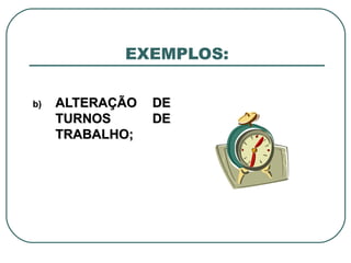 EXEMPLOS: ALTERAÇÃO DE TURNOS DE TRABALHO; 