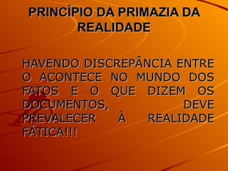 PRINCÍPIO DA PRIMAZIA DA REALIDADE HAVENDO DISCREPÂNCIA ENTRE O ACONTECE NO MUNDO DOS FATOS E O QUE DIZEM OS DOCUMENTOS, DEVE PREVALECER À REALIDADE FÁTICA!!! 
