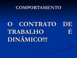 COMPORTAMENTO O CONTRATO DE TRABALHO É DINÂMICO!!! 