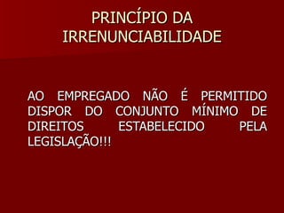 PRINCÍPIO DA IRRENUNCIABILIDADE AO EMPREGADO NÃO É PERMITIDO DISPOR DO CONJUNTO MÍNIMO DE DIREITOS ESTABELECIDO PELA LEGISLAÇÃO!!! 