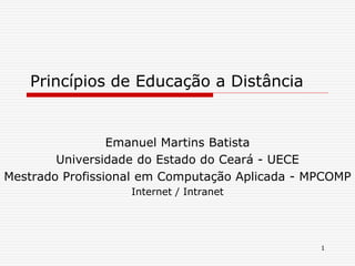 Princípios de Educação a Distância
Emanuel Martins Batista
Universidade do Estado do Ceará - UECE
Mestrado Profissional em Computação Aplicada - MPCOMP
Internet / Intranet
1
 