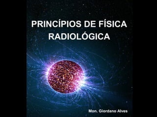 PRINCÍPIOS DE FÍSICA
   RADIOLÓGICA




           Mon. Giordano Alves
 