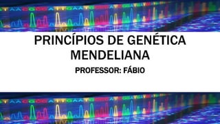 PRINCÍPIOS DE GENÉTICA
MENDELIANA
PROFESSOR: FÁBIO
 