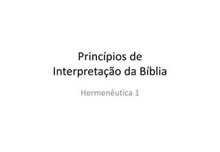 Princípios dePrincípios de 
Interpretação da Bíbliap ç
Hermenêutica 1Hermenêutica 1
 