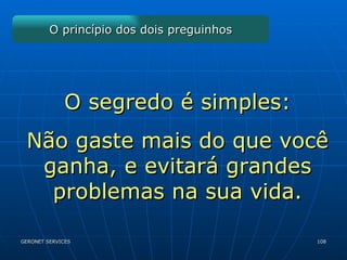O princípio dos dois preguinhos O segredo é simples: Não gaste mais do que você ganha, e evitará grandes problemas na sua vida. 