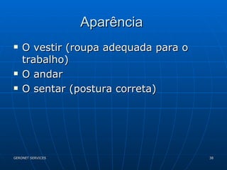 Aparência  O vestir (roupa adequada para o trabalho) O andar O sentar (postura correta) 