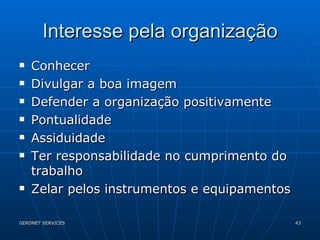 Interesse pela organização Conhecer Divulgar a boa imagem Defender a organização positivamente Pontualidade Assiduidade Ter responsabilidade no cumprimento do trabalho Zelar pelos instrumentos e equipamentos 