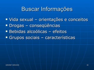 Buscar Informações Vida sexual – orientações e conceitos Drogas – conseqüências Bebidas alcoólicas – efeitos Grupos sociais – características  