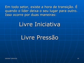 Em todo setor, existe a hora de transição. É quando o líder deixa o seu lugar para outro. Isso ocorre por duas maneiras: Livre Iniciativa Livre Pressão 