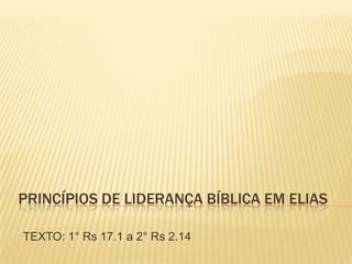 PRINCÍPIOS DE LIDERANÇA BÍBLICA EM ELIAS

TEXTO: 1° Rs 17.1 a 2° Rs 2.14
 