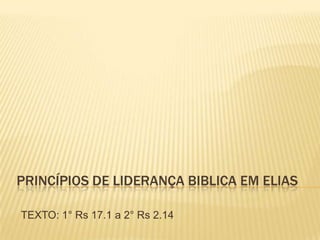 PRINCÍPIOS DE LIDERANÇA BIBLICA EM ELIAS

TEXTO: 1° Rs 17.1 a 2° Rs 2.14
 