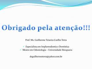 Prof. Ms. Guilherme Teixeira Coelho Terra

   Especialista em Implantodontia e Dentística
 Mestre em Odontologia – Universidade Ibirapuera


         drguilhermeterra@yahoo.com.br
 
