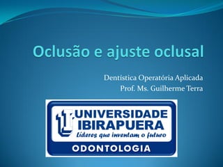 Dentística Operatória Aplicada
    Prof. Ms. Guilherme Terra
 