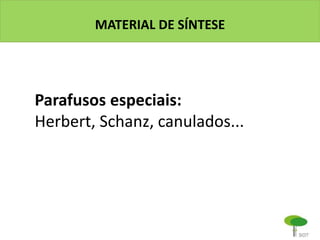 MATERIAL DE SÍNTESE
Parafusos especiais:
Herbert, Schanz, canulados...
 