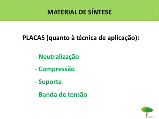 MATERIAL DE SÍNTESE
PLACAS (quanto à técnica de aplicação):
- Neutralização
- Compressão
- Suporte
- Banda de tensão
 