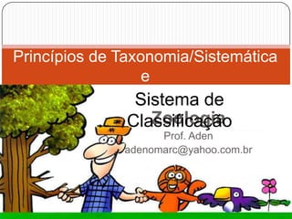 Princípios de Taxonomia/Sistemática e Sistema de Classificação Zoologia Prof. Aden adenomarc@yahoo.com.br 