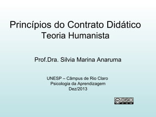 Princípios do Contrato Didático
Teoria Humanista
Prof.Dra. Silvia Marina Anaruma
UNESP – Câmpus de Rio Claro
Psicologia da Aprendizagem
Dez/2013

 