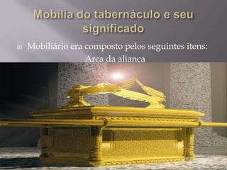  Mobiliário era composto pelos seguintes itens:
Arca da aliança
 