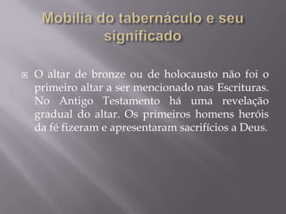  O altar de bronze ou de holocausto não foi o
primeiro altar a ser mencionado nas Escrituras.
No Antigo Testamento há uma revelação
gradual do altar. Os primeiros homens heróis
da fé fizeram e apresentaram sacrifícios a Deus.
 
