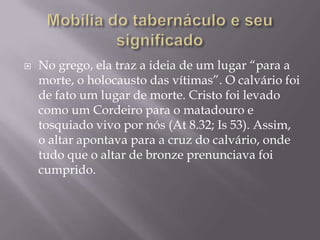  No grego, ela traz a ideia de um lugar “para a
morte, o holocausto das vítimas”. O calvário foi
de fato um lugar de morte. Cristo foi levado
como um Cordeiro para o matadouro e
tosquiado vivo por nós (At 8.32; Is 53). Assim,
o altar apontava para a cruz do calvário, onde
tudo que o altar de bronze prenunciava foi
cumprido.
 