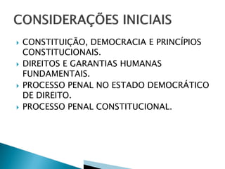  CONSTITUIÇÃO, DEMOCRACIA E PRINCÍPIOS
CONSTITUCIONAIS.
 DIREITOS E GARANTIAS HUMANAS
FUNDAMENTAIS.
 PROCESSO PENAL NO ESTADO DEMOCRÁTICO
DE DIREITO.
 PROCESSO PENAL CONSTITUCIONAL.
 