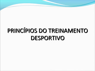PRINCÍPIOS DO TREINAMENTOPRINCÍPIOS DO TREINAMENTO
DESPORTIVODESPORTIVO
 