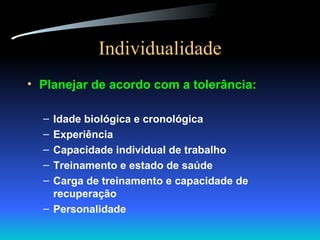 Individualidade Planejar de acordo com a tolerância: Idade biológica e cronológica Experiência Capacidade individual de trabalho Treinamento e estado de saúde Carga de treinamento e capacidade de recuperação Personalidade 