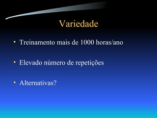 Variedade Treinamento mais de 1000 horas/ano Elevado número de repetições Alternativas? 