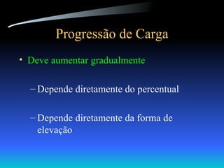 Progressão de Carga Deve aumentar gradualmente Depende diretamente do percentual Depende diretamente da forma de elevação 