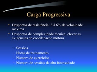 Carga Progressiva Desportos de resistência: 3 á 6% da velocidade máxima. Desportos de complexidade técnica: elevar as exigências de coordenação motora. Sessões Horas de treinamento Número de exercícios Número de sessões de alta intensadade 