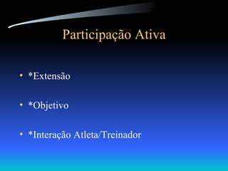 Participação Ativa *Extensão *Objetivo *Interação Atleta/Treinador 