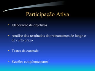 Participação Ativa Elaboração de objetivos Análise dos resultados do treinamentos de longo e de curto prazo Testes de controle Sessões complementares 