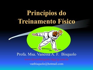 Princípios do Treinamento Físico Profa. Msa. Vanessa A. F.  Bisquolo www.faverobisquolo.hpg.ig.com.br [email_address] 