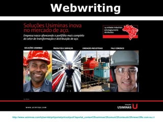 http://www.usiminas.com/irj/servlet/prt/portal/prtroot/pcd!3aportal_content!2fusiminas!2fcomum!2fconteudo!2fiviews!2fbr.com.su.i.iview.JAI_iView_Publica_do_KM/prtl_hs/SolucoesUsiminas/NovoSite/pt/index.html Webwriting 