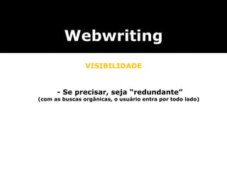Webwriting VISIBILIDADE - Se precisar, seja “redundante” (com as buscas orgânicas, o usuário entra por todo lado) 
