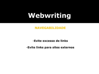 Evite excesso de links Evite links para sites externos Webwriting NAVEGABILIDADE utilizar textos que sejam auto-explicativos, com informa ç ões suficientes sobre o conte ú do do endere ç o apontado. não usar expressões como  “ Clique aqui ” . utilizar textos que sejam auto-explicativos, com informa ç ões suficientes sobre o conte ú do do endere ç o apontado. não usar expressões como  “ Clique aqui ” . 