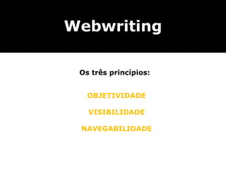 Webwriting

 Os três princípios:


   OBJETIVIDADE

   VISIBILIDADE

 NAVEGABILIDADE
 